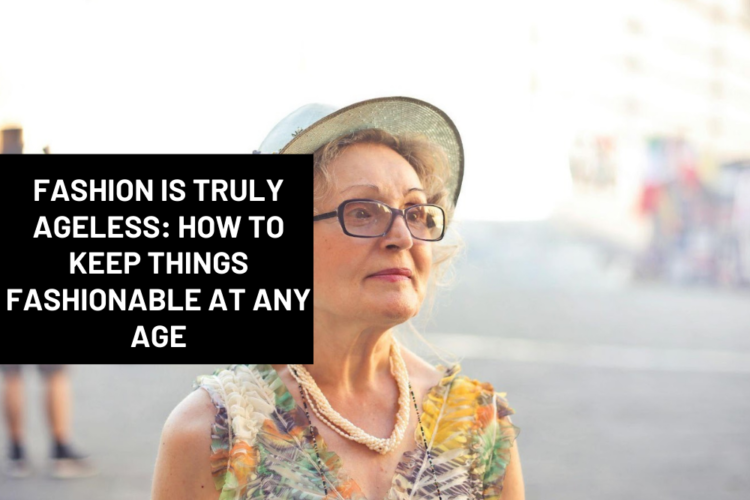 Fashion Is Truly Ageless: How To Keep Things Fashionable At Any Age