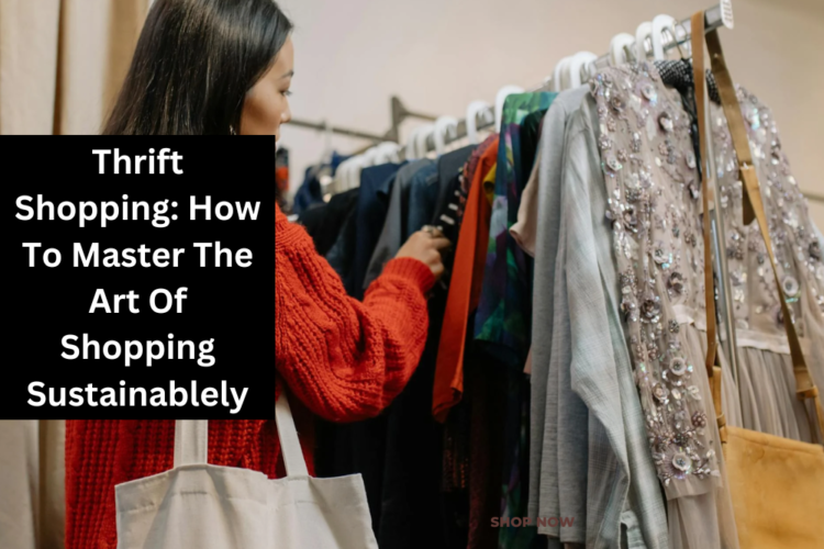 Thrift Shopping: How To Master The Art Of Shopping Sustainablely