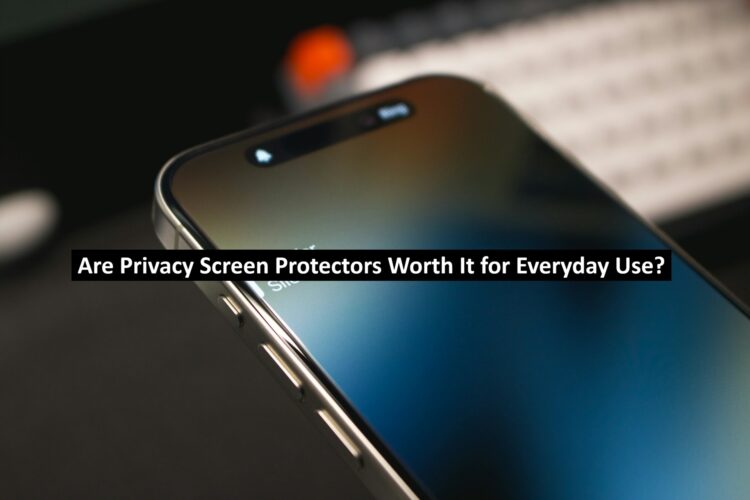 Are Privacy Screen Protectors Worth It for Everyday Use