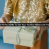 The Perfect Gifts To Get Your Fashion-Obsessed Friend