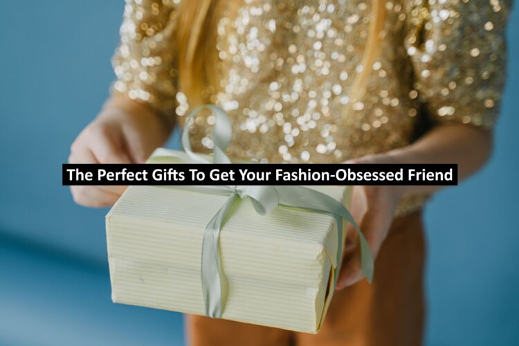 The Perfect Gifts To Get Your Fashion-Obsessed Friend
